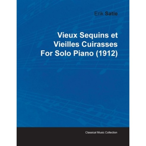 Vieux Sequins Et Vieilles Cuirasses by Erik Satie for Solo Piano (1912) Paperback, Classic Music Collection, English, 9781446515952