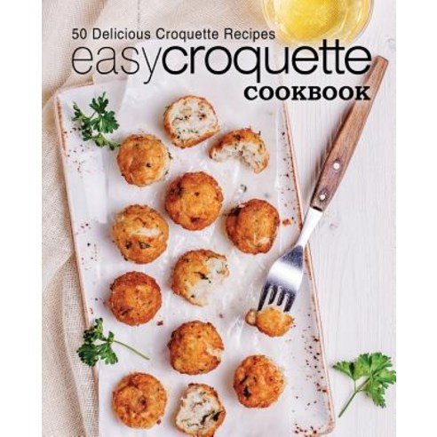 Easy Croquette Cookbook: 50 Delicious Croquette Recipes Paperback, Createspace Independent Pub..., English, 9781544807706