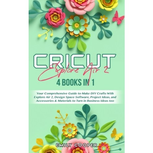 (영문도서) Cricut Explore Air 2: 4 Books in 1: Your Comprehensive Guide to Make DIY Crafts With Explore ... Hardcover, Emily Cooper, English, 9781802933208
