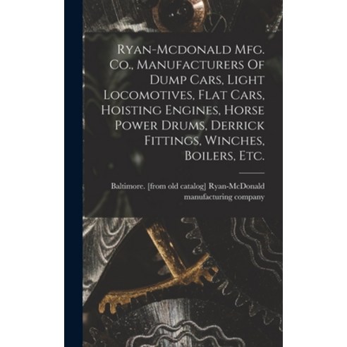 (영문도서) Ryan-mcdonald Mfg. Co. Manufacturers Of Dump Cars Light Locomotives Flat Cars Hoisting En... Hardcover, Legare Street Press, English, 9781018193014