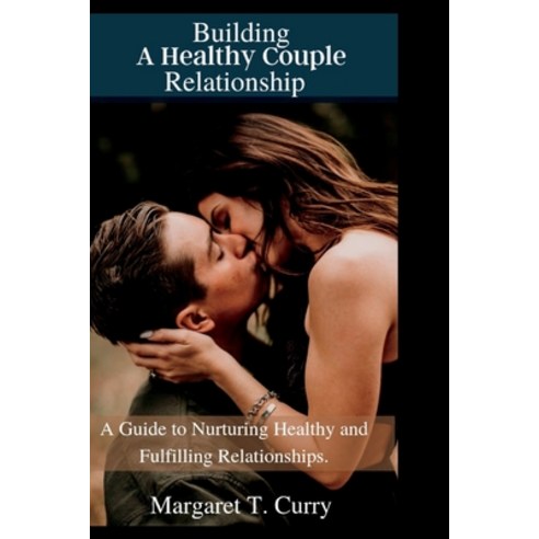 (영문도서) Building A Healthy Couple Relationship: A Guide to Nurturing Healthy and Fulfilling Relations... Paperback, Independently Published, English, 9798392802234