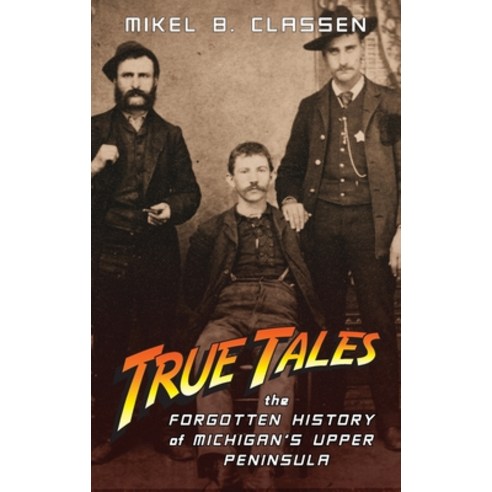 (영문도서) True Tales: The Forgotten History of Michigan''s Upper Peninsula Hardcover, Modern History Press, English, 9781615996360
