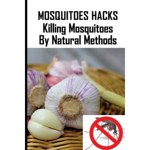 Mosquitoes Hacks: Killing Mosquitoes By Natural Methods: Tablets To Prevent Mosquito Bites Paperback, Independently Published, English, 9798730181700