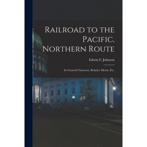(영문도서) Railroad to the Pacific Northern Route [microform]: Its General Character Relative Merits ... Paperback, Legare Street Press, English, 9781014997432