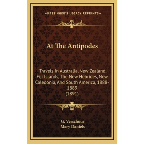 At The Antipodes: Travels In Australia New Zealand Fiji Islands The New Hebrides New Caledonia ... Hardcover, Kessinger Publishing