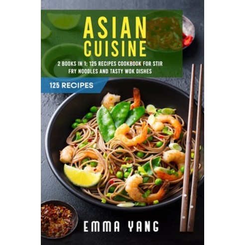 (영문도서) Asian Cuisine: 2 Books In 1: 125 Recipes Cookbook For Stir Fry Noodles And Tasty Wok Dishes Paperback, Independently Published, English, 9798401789341