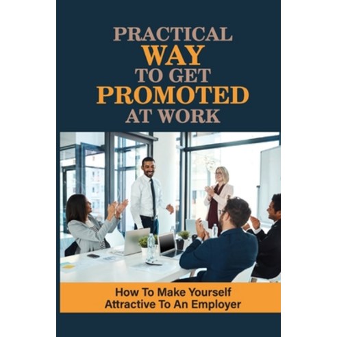 (영문도서) Practical Ways To Get Promoted At Work: How To Make Yourself Attractive To An Employer: Do Yo... Paperback, Independently Published, English, 9798545745661