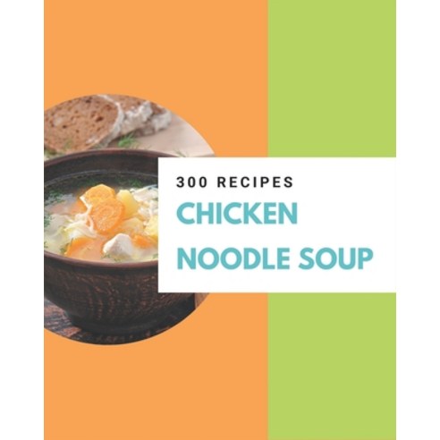 300 Chicken Noodle Soup Recipes: Not Just a Chicken Noodle Soup Cookbook! Paperback, Independently Published
