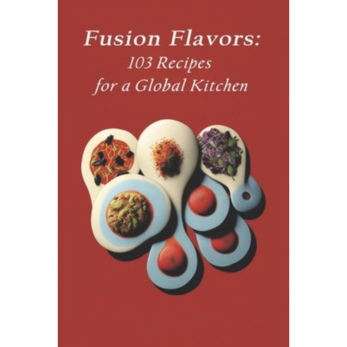 (영문도서) Fusion Flavors: 103 Recipes for a Global Kitchen Paperback, Independently Published, English, 9798398549973