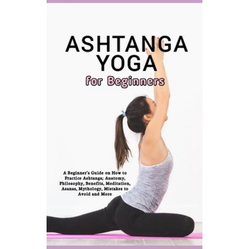 (영문도서) Ashtanga Yoga for Beginners: A Beginner''s Guide on How to Practice Ashtanga; Anatomy Philoso... Paperback, Independently Published, English, 9798872778028