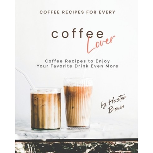 (영문도서) Coffee Recipes for Every Coffee Lover: Coffee Recipes to Enjoy Your Favorite Drink Even More Paperback, Independently Published, English, 9798502503884