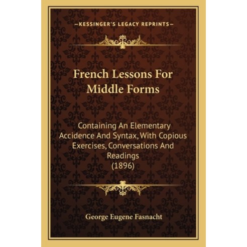 French Lessons For Middle Forms: Containing An Elementary Accidence And Syntax With Copious Exercis... Paperback, Kessinger Publishing