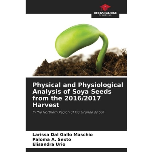 (영문도서) Physical and Physiological Analysis of Soya Seeds from the 2016/2017 Harvest Paperback, Our Knowledge Publishing, English, 9786207300914
