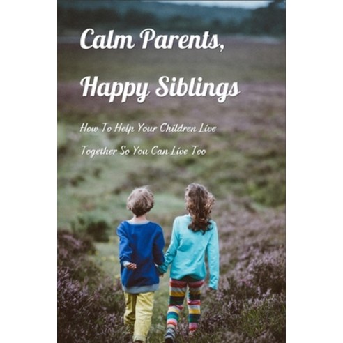 Calm Parents Happy Siblings: How To Help Your Children Live Together So You Can Live Too: Books On ... Paperback, Independently Published, English, 9798738946738