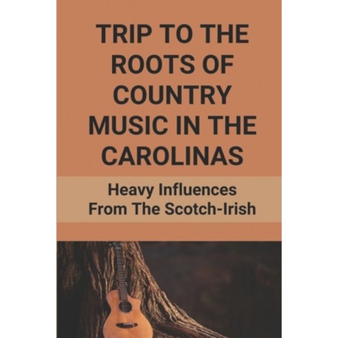 (영문도서) Trip To The Roots Of Country Music In The Carolinas: Heavy Influences From The Scotch-Irish: ... Paperback, Independently Published, English, 9798518919884