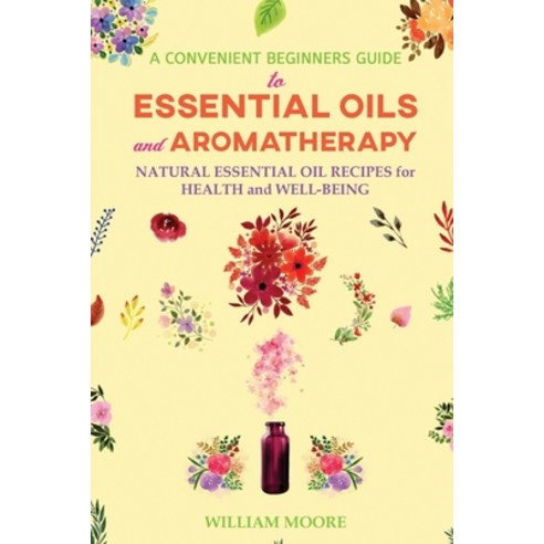 A Convenient Beginners Guide to Essential Oils and Aromatherapy: Natural Essential Oil Recipes for H... Paperback, Independently Published