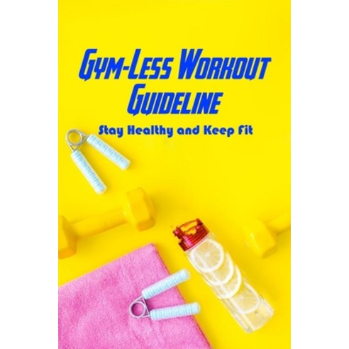 Gym-Less Workout Guideline: Stay Healthy and Keep Fit: Stay Healthy Without Gym Paperback, Independently Published, English, 9798722016270