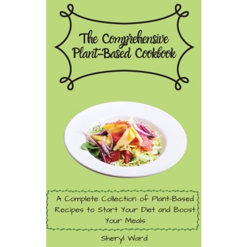 (영문도서) The Comprehensive Plant- Based Cookbook: A Complete Collection of Plant-Based Recipes to Star... Hardcover, Sheryl Ward, English, 9781802696691