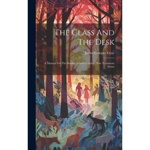 (영문도서) The Class And The Desk: A Manual For The Sunday School Teacher. New Testament Series Hardcover, Legare Street Press, English, 9781020954955
