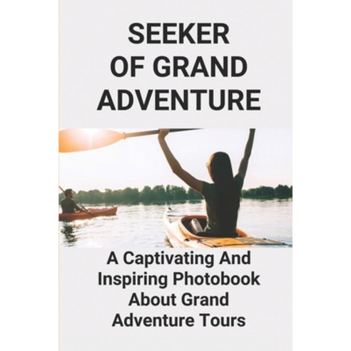 (영문도서) Seeker Of Grand Adventure: A Captivating And Inspiring Photobook About Grand Adventure Tours:... Paperback, Independently Published, English, 9798518249066
