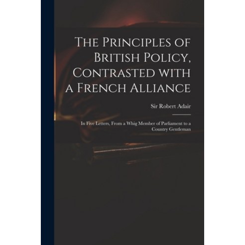 (영문도서) The Principles of British Policy Contrasted With a French Alliance: in Five Letters From a ... Paperback, Legare Street Press, English, 9781015238343