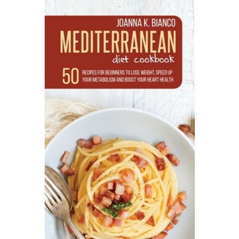 Mediterranean Diet Cookbook: 50 Recipes for Beginners to Lose Weight Speed Up Your Metabolism and B... Hardcover, Joanna K. Bianco, English, 9781801646956