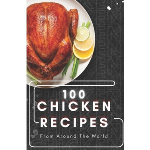 (영문도서) 100 Chicken Recipes From Around The World Paperback, Independently Published, English, 9798861758567