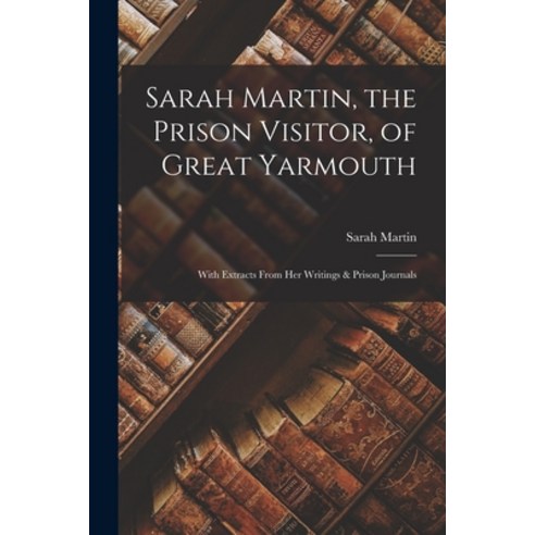 (영문도서) Sarah Martin the Prison Visitor of Great Yarmouth: With Extracts From Her Writings & Prison... Paperback, Legare Street Press, English, 9781018341989