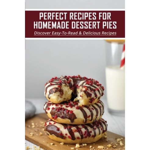 (영문도서) Perfect Recipes For Homemade Dessert Pies: Discover Easy-To-Read & Delicious Recipes: Baking ... Paperback, Independently Published, English, 9798519395052