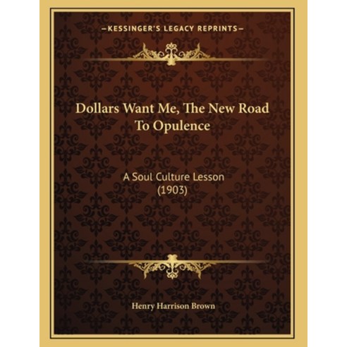 Dollars Want Me The New Road To Opulence: A Soul Culture Lesson (1903) Paperback, Kessinger Publishing, English, 9781165403493