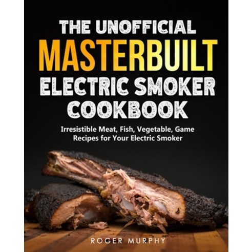 (영문도서) The Unofficial Masterbuilt Electric Smoker Cookbook: Amazing Recipes for Smoking Meat Fish ... Paperback, Independently Published, English, 9798500525437
