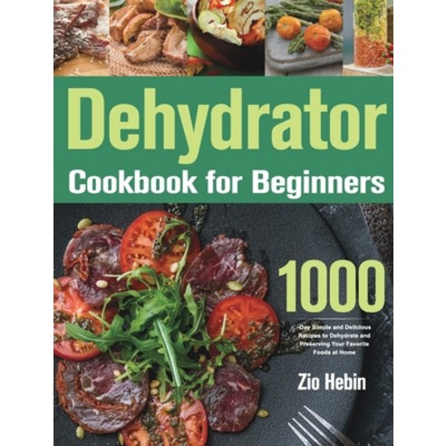 (영문도서) Dehydrator Cookbook for Beginners: 1000-Day Simple and Delicious Recipes to Dehydrate and Pre... Hardcover, Ubai Loy, English, 9781639351664
