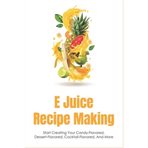 (영문도서) E Juice Recipe Making: Start Creating Your Candy-Flavored Dessert-Flavored Cocktail-Flavore... Paperback, Independently Published, English, 9798534390056
