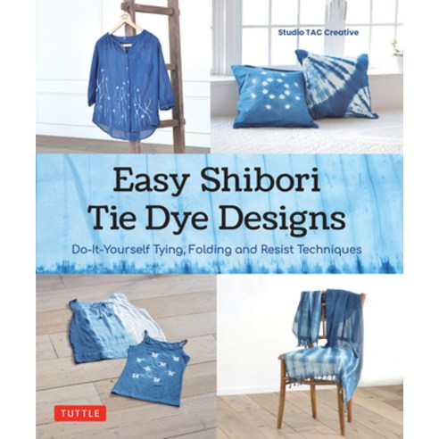 영문도서) Easy Shibori Tie Dye Designs: Do-It-Yourself Tying Folding and Resist  Te