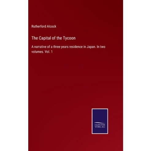 (영문도서) The Capital of the Tycoon: A narrative of a three years residence in Japan. In two volumes. V... Hardcover, Salzwasser-Verlag, English, 9783375005450