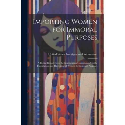 (영문도서) Importing Women for Immoral Purposes: A Partial Report From the Immigration Commission On the... Paperback, Legare Street Press, English, 9781021609854