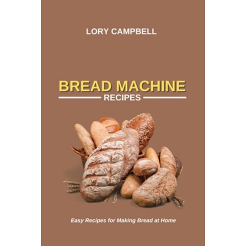Bread Machine Recipes: Easy Recipes for Making Bread at Home Paperback, Lory Campbell, English, 9781914450525