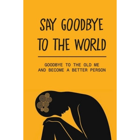 (영문도서) Say Goodbye To The World: Goodbye To The Old Me And Become A Better Person: The Stuggles Of D... Paperback, Independently Published, English, 9798531855374