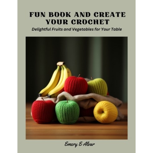 (영문도서) Fun Book and Create Your Crochet: Delightful Fruits and Vegetables for Your Table Paperback, Independently Published, English, 9798867854331