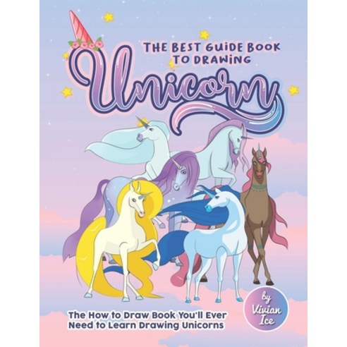 The Best Guide Book to Drawing Unicorn: The How to Draw Book You''ll Ever Need to Learn Drawing Unicorns Paperback, Independently Published, English, 9798576304035