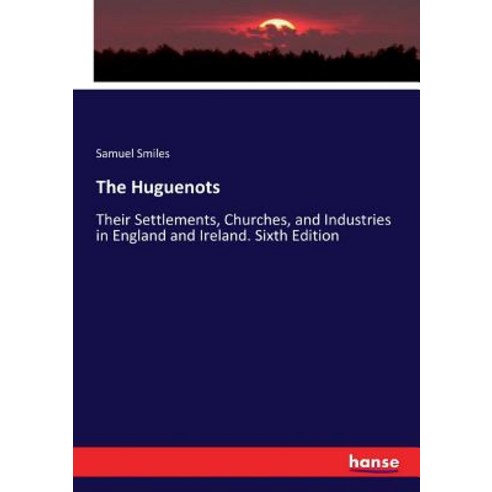 The Huguenots: Their Settlements Churches and Industries in England and Ireland. Sixth Edition Paperback, Hansebooks
