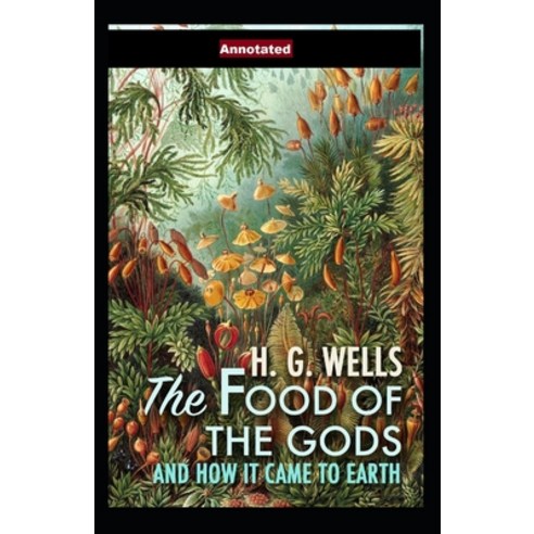 The Food of the Gods and How It Came to Earth Annotated Paperback, Independently Published, English, 9798596642087
