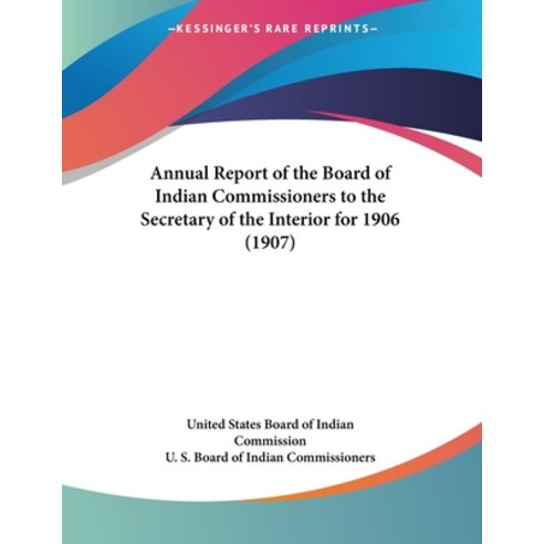 Annual Report of the Board of Indian Commissioners to the Secretary of the Interior for 1906 (1907) Paperback, Kessinger Publishing, English, 9780548815151