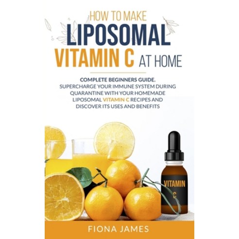 How to Make Liposomal Vitamin C at Home: Complete Beginners Guide. Supercharge your Immune System du... Paperback, Independently Published