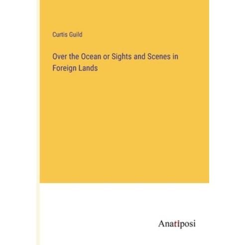 (영문도서) Over the Ocean or Sights and Scenes in Foreign Lands Paperback, Anatiposi Verlag, English, 9783382125189