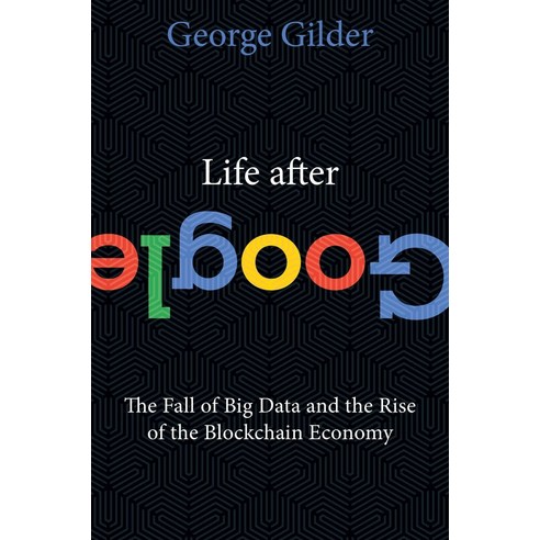 Life After Google:The Fall of Big Data and the Rise of the Blockchain Economy, Gateway Editions