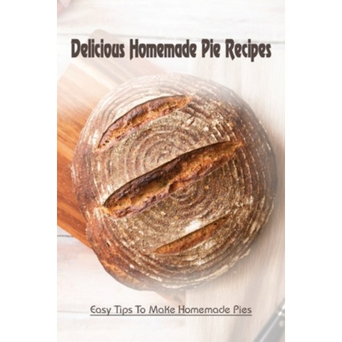 (영문도서) Delicious Homemade Pie Recipes: Easy Tips To Make Homemade Pies: Secrets To Fantastic Pies Paperback, Independently Published, English, 9798519842624