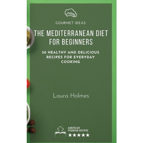 The Mediterranean Diet for Beginners: 50 healthy and delicious recipes for everyday cooking Hardcover, Laura Holmes, English, 9781801797481