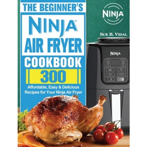 The Beginner''s Ninja Air Fryer Cookbook: 300 Affordable Easy & Delicious Recipes for Your Ninja Air... Hardcover, Suk B. Vidal, English, 9781922547552
