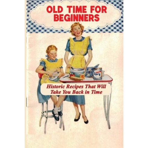 (영문도서) Old Time For Beginners: Historic Recipes That Will Take You Back in Time: Easy Historic Desse... Paperback, Independently Published, English, 9798464793422
